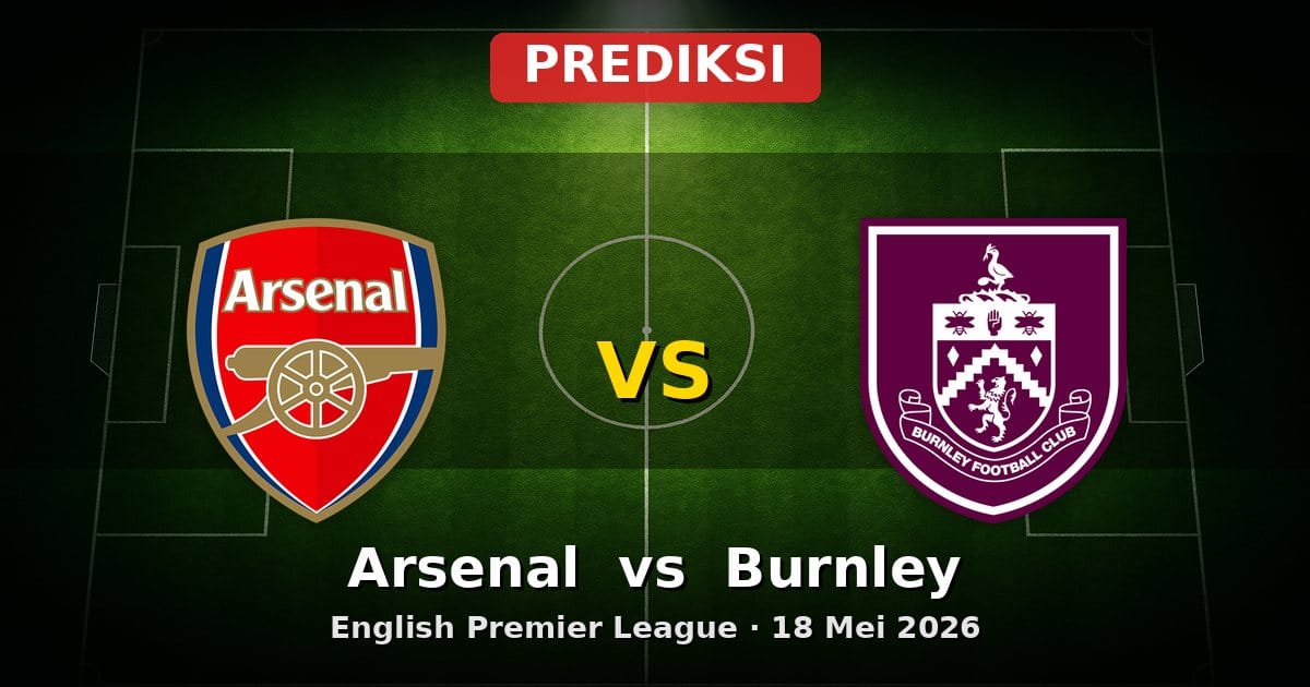 Prediksi Arsenal vs Burnley EPL 18 Mei 2026: Duel Perebutan Posisi Akhir Musim