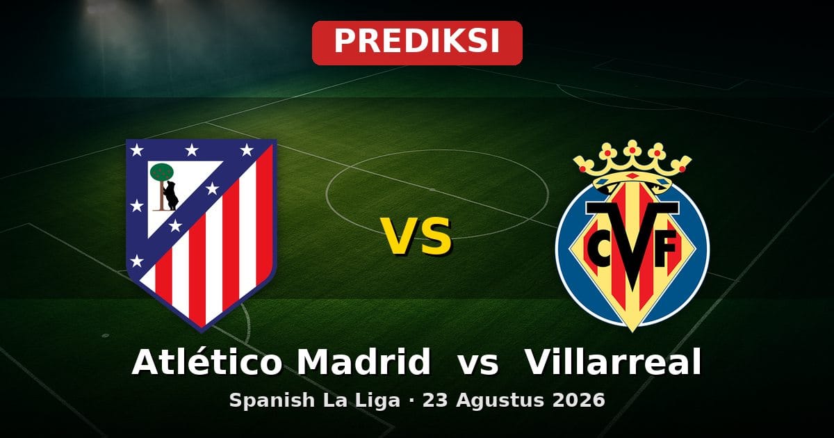 Prediksi Atlético Madrid vs Villarreal La Liga 23 Agustus 2026