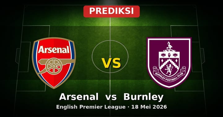 Prediksi Arsenal vs Burnley EPL 18 Mei 2026: Duel Perebutan Posisi Akhir Musim