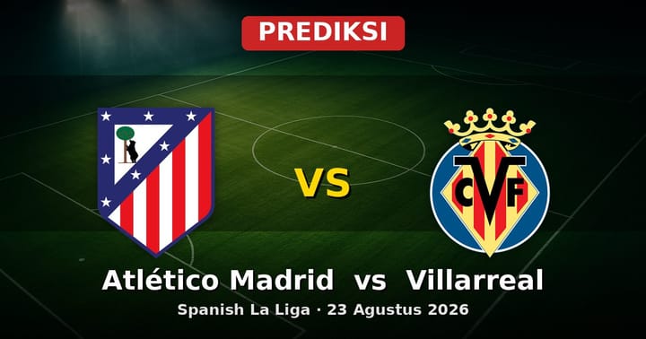 Prediksi Atlético Madrid vs Villarreal La Liga 23 Agustus 2026